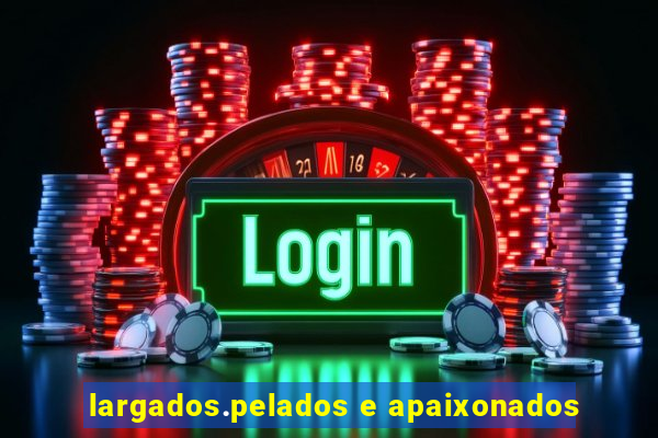 largados.pelados e apaixonados